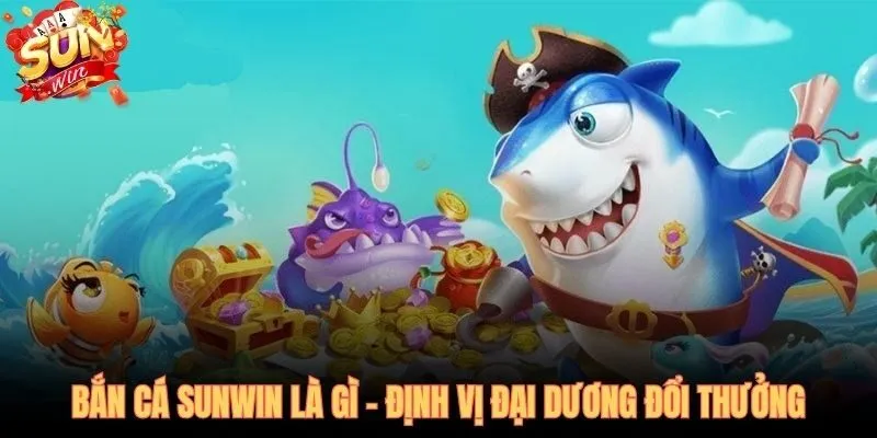 Bắn cá SUNWIN sảnh đổi thưởng hơn 11,5 triệu tài khoản đăng ký