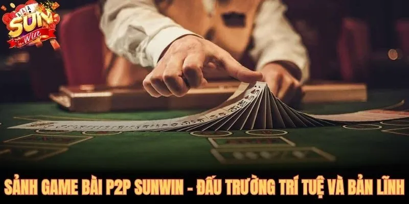 Game bài SUNWIN P2P nơi trí tuệ quyết định mọi ván đấu